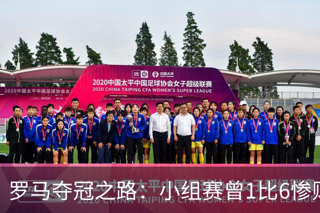 罗马夺冠之路：小组赛曾1比6惨败 4遇博德闪耀只1胜